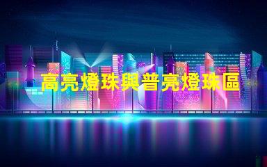 高亮燈珠與普亮燈珠區(qū)別 高亮燈珠和大燈珠的區(qū)別